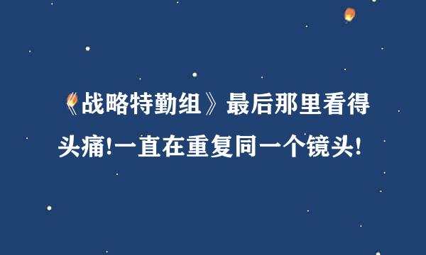 《战略特勤组》最后那里看得头痛!一直在重复同一个镜头!