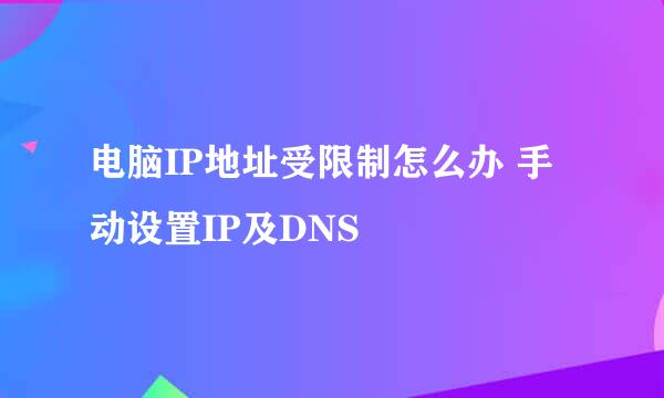 电脑IP地址受限制怎么办 手动设置IP及DNS