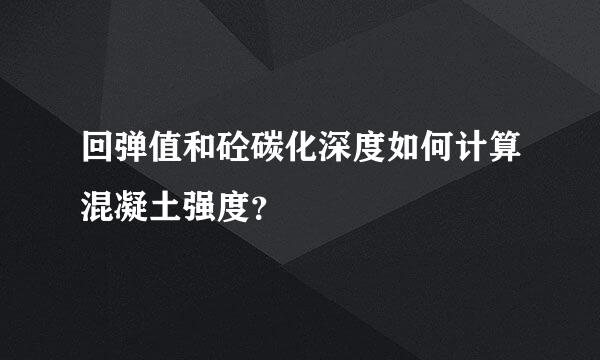 回弹值和砼碳化深度如何计算混凝土强度？