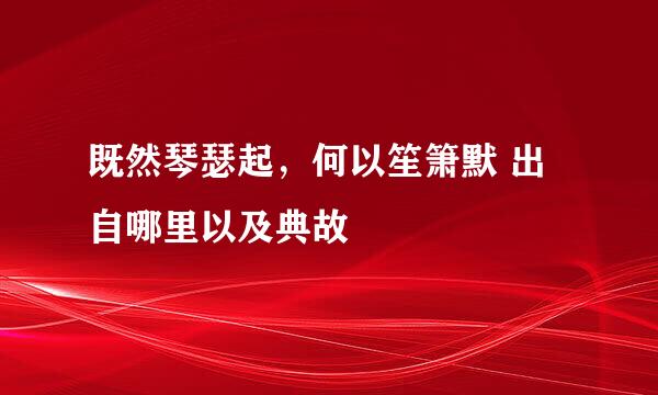 既然琴瑟起，何以笙箫默 出自哪里以及典故