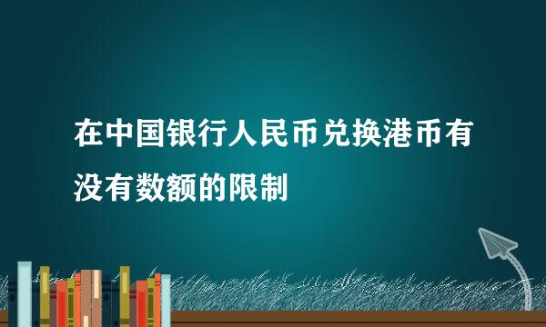 在中国银行人民币兑换港币有没有数额的限制