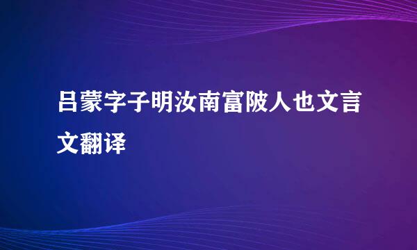 吕蒙字子明汝南富陂人也文言文翻译