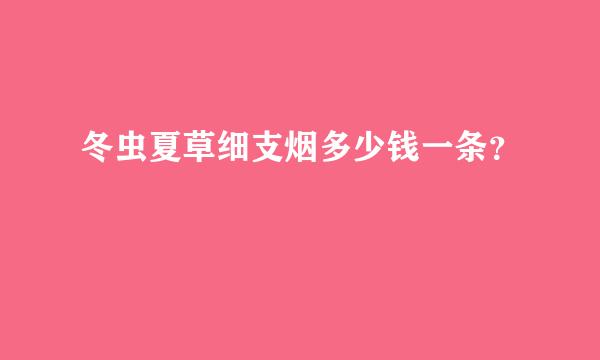 冬虫夏草细支烟多少钱一条？