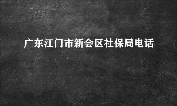 广东江门市新会区社保局电话