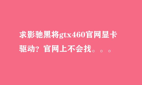 求影驰黑将gtx460官网显卡驱动？官网上不会找。。。