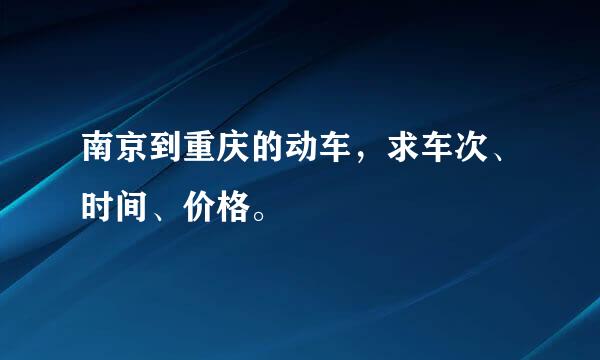 南京到重庆的动车，求车次、时间、价格。