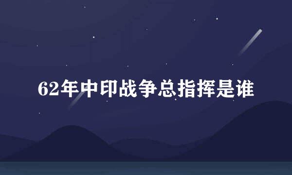 62年中印战争总指挥是谁