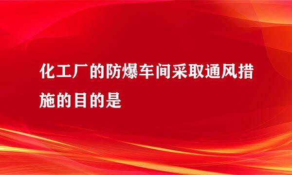 化工厂的防爆车间采取通风措施的目的是