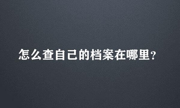 怎么查自己的档案在哪里？