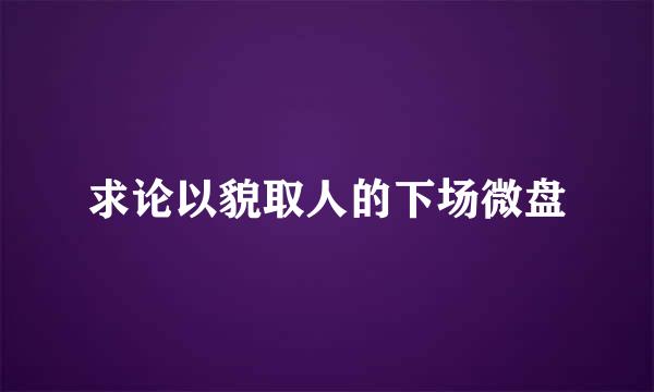 求论以貌取人的下场微盘