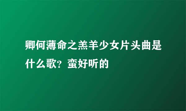 卿何薄命之羔羊少女片头曲是什么歌？蛮好听的