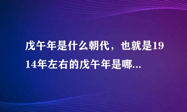 戊午年是什么朝代，也就是1914年左右的戊午年是哪一年，当时皇帝是谁_