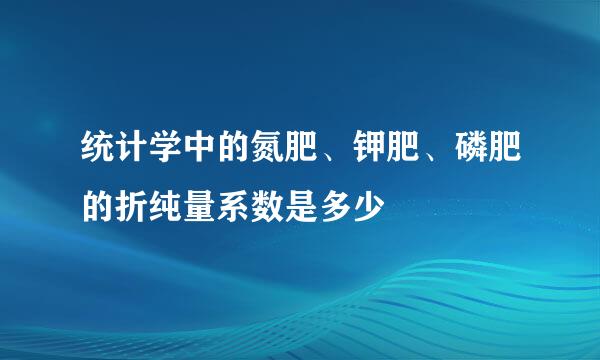 统计学中的氮肥、钾肥、磷肥的折纯量系数是多少