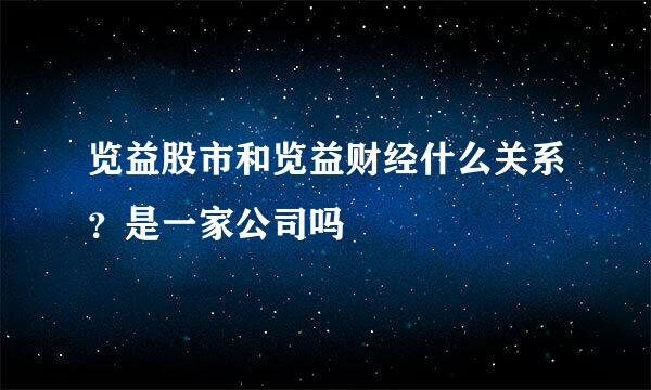 览益股市和览益财经什么关系？是一家公司吗