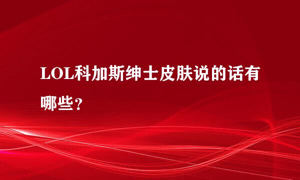 LOL科加斯绅士皮肤说的话有哪些？