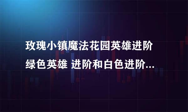 玫瑰小镇魔法花园英雄进阶 绿色英雄 进阶和白色进阶需要的材料一样吗 如果不一样 那要怎样才可以