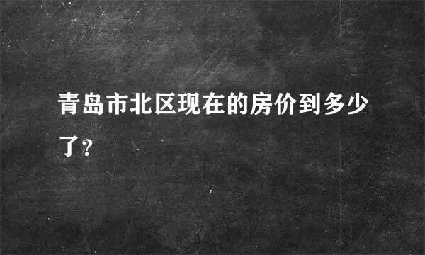 青岛市北区现在的房价到多少了？