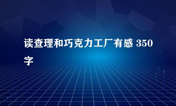 读查理和巧克力工厂有感 350字