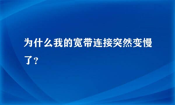 为什么我的宽带连接突然变慢了？