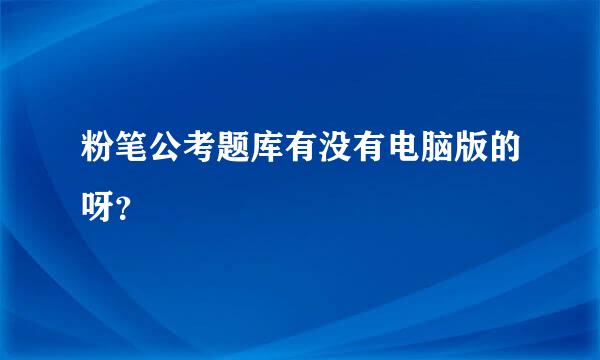 粉笔公考题库有没有电脑版的呀？