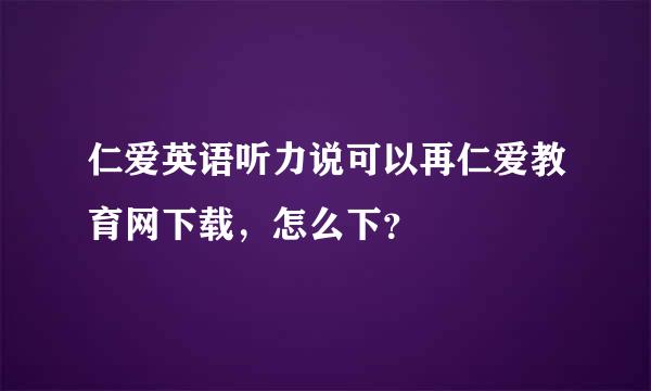 仁爱英语听力说可以再仁爱教育网下载，怎么下？