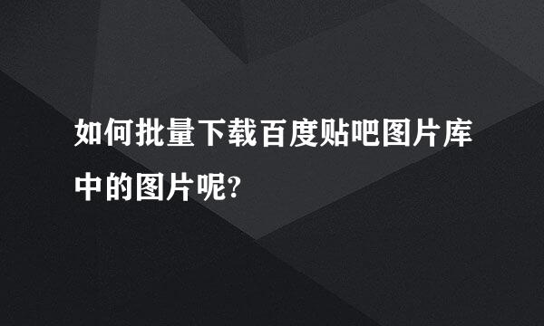 如何批量下载百度贴吧图片库中的图片呢?