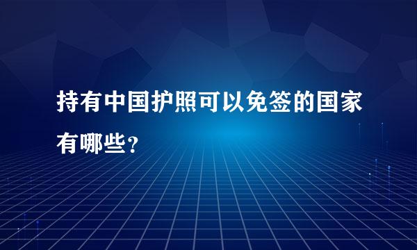 持有中国护照可以免签的国家有哪些？