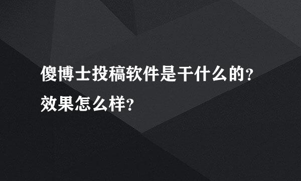 傻博士投稿软件是干什么的？效果怎么样？