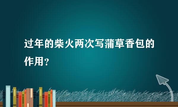 过年的柴火两次写蒲草香包的作用？