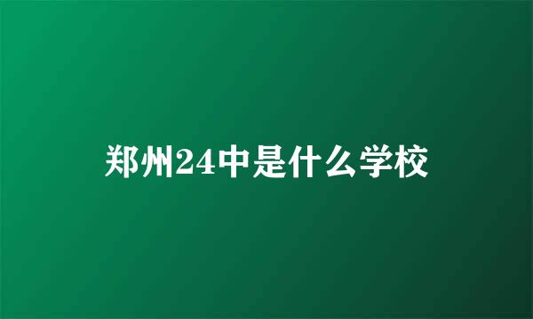 郑州24中是什么学校