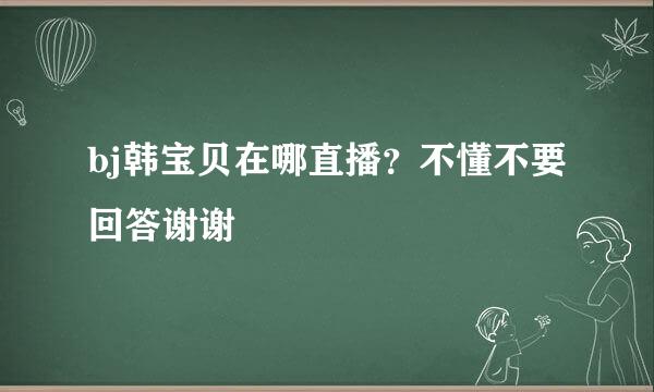 bj韩宝贝在哪直播？不懂不要回答谢谢