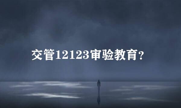 交管12123审验教育？