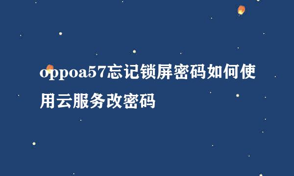 oppoa57忘记锁屏密码如何使用云服务改密码