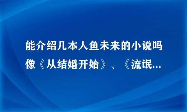 能介绍几本人鱼未来的小说吗像《从结婚开始》、《流氓人鱼》《慢火煮人鱼》类的拜托了