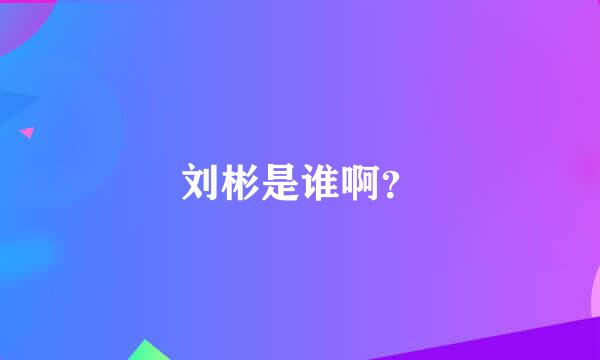 刘彬是谁啊？