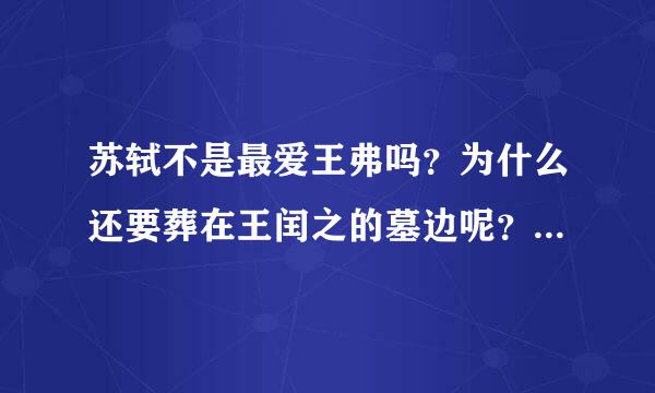 苏轼不是最爱王弗吗？为什么还要葬在王闰之的墓边呢？？求好心人解答！！