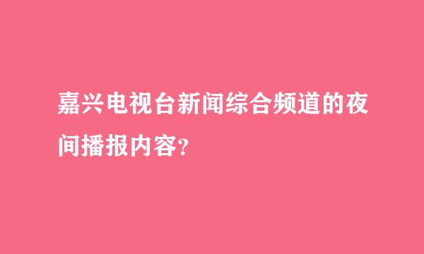 嘉兴电视台新闻综合频道的夜间播报内容？