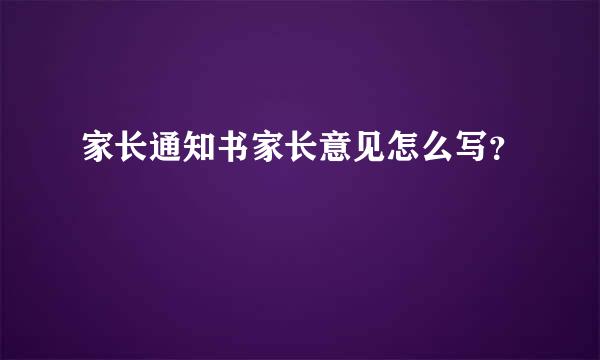 家长通知书家长意见怎么写？