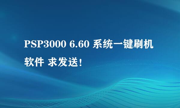 PSP3000 6.60 系统一键刷机软件 求发送！