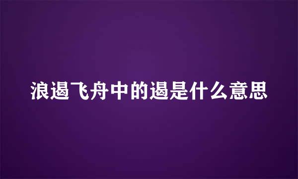 浪遏飞舟中的遏是什么意思