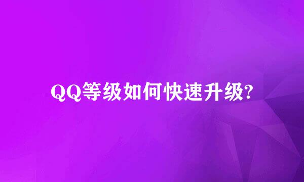 QQ等级如何快速升级?