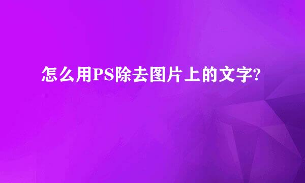 怎么用PS除去图片上的文字?