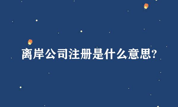 离岸公司注册是什么意思?