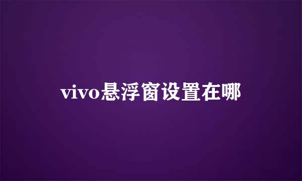 vivo悬浮窗设置在哪