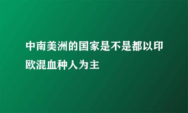 中南美洲的国家是不是都以印欧混血种人为主