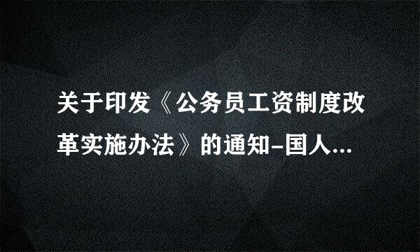 关于印发《公务员工资制度改革实施办法》的通知-国人部发【2006】58号