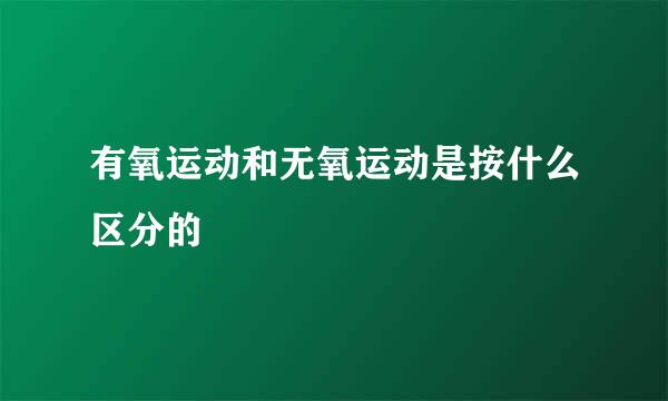 有氧运动和无氧运动是按什么区分的