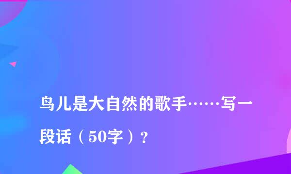 
鸟儿是大自然的歌手……写一段话（50字）？
