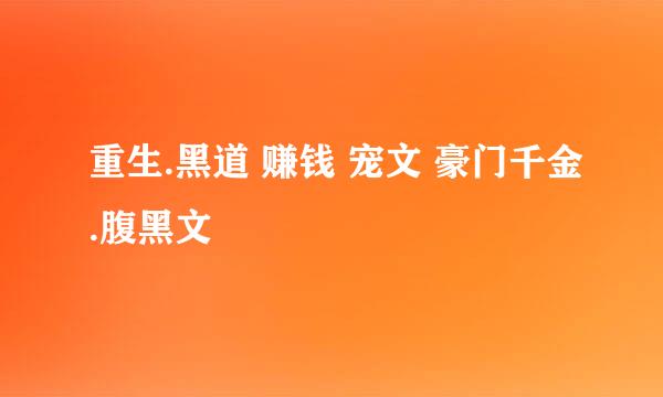 重生.黑道 赚钱 宠文 豪门千金.腹黑文