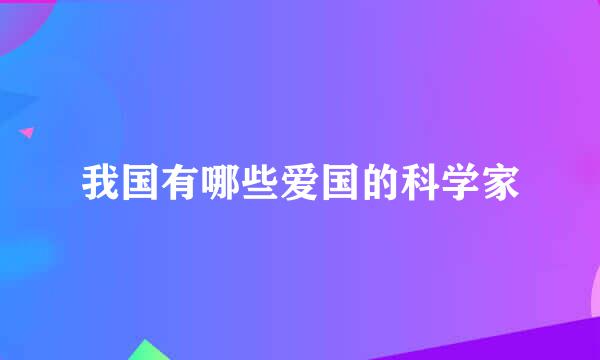 我国有哪些爱国的科学家